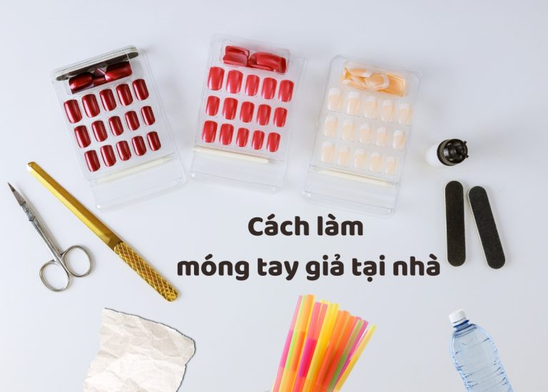 7 Cách làm móng tay giả tại nhà đẹp, đơn giản