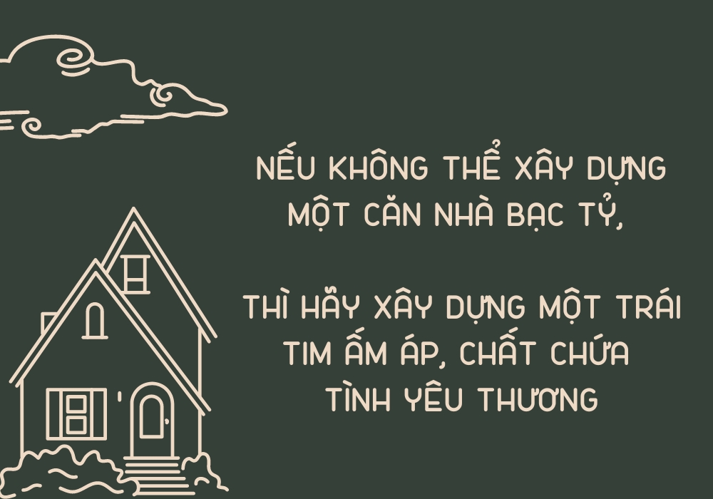 Nếu không thể xây dựng một ngôi nhà bạc tỷ
Thì hãy xây dựng một trái tim ấm áp, chất chứa tình yêu thương
