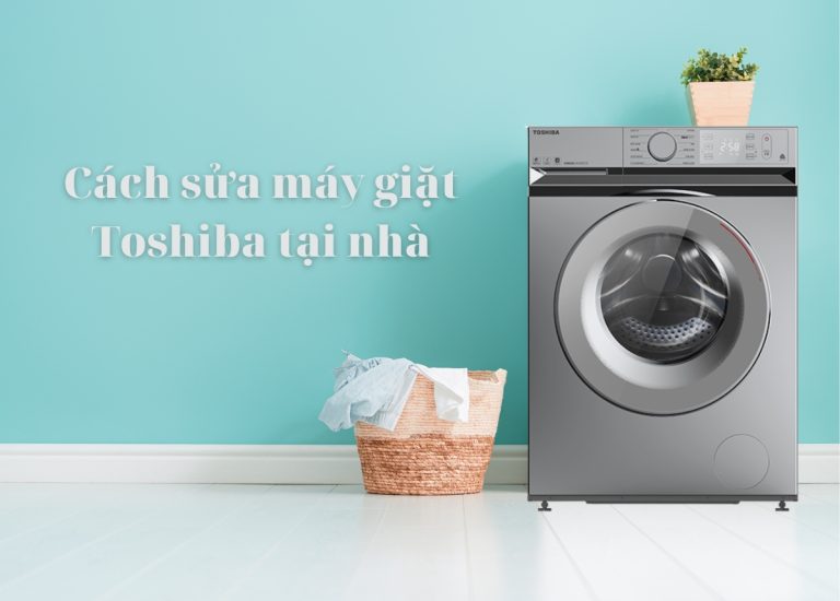 Hướng dẫn sửa máy giặt Toshiba tại nhà đơn giản, hiệu quả