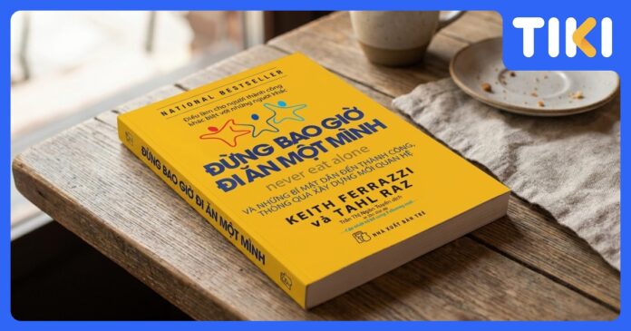 Review sách Đừng Bao Giờ Đi Ăn Một Mình: Kết nối chân thành, thành công bền vững