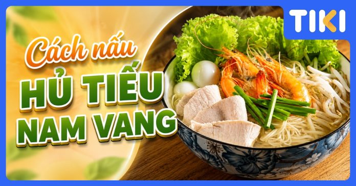 Cách nấu hủ tiếu Nam Vang ngon, chuẩn vị tại nhà đơn gản