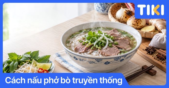 Cách nấu phở bò truyền thống: Bí quyết nước dùng trong vắt