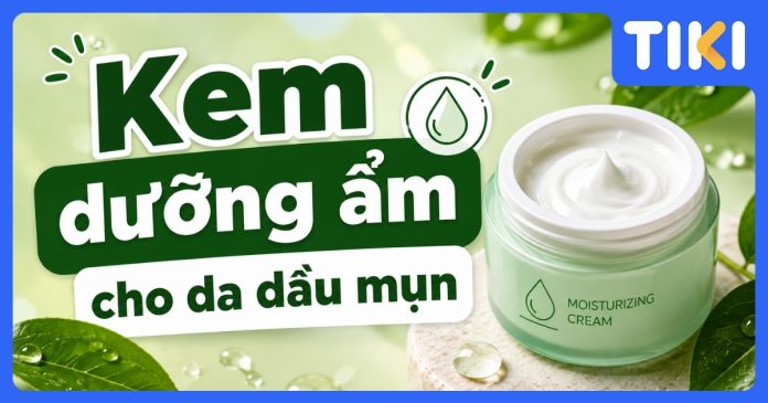 Kem dưỡng ẩm cho da dầu mụn