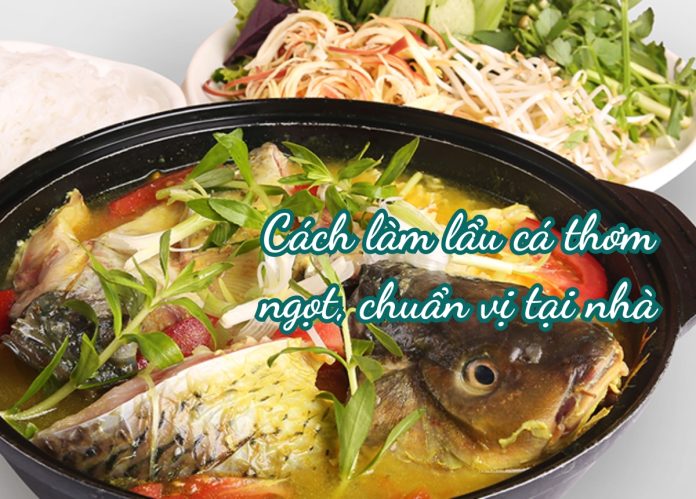 Cách nấu lẩu cá thơm ngon, không tanh, chuẩn vị