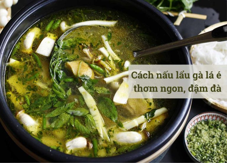 Cách nấu lẩu gà lá é thơm ngon, đậm đà, chuẩn vị Đà Lạt