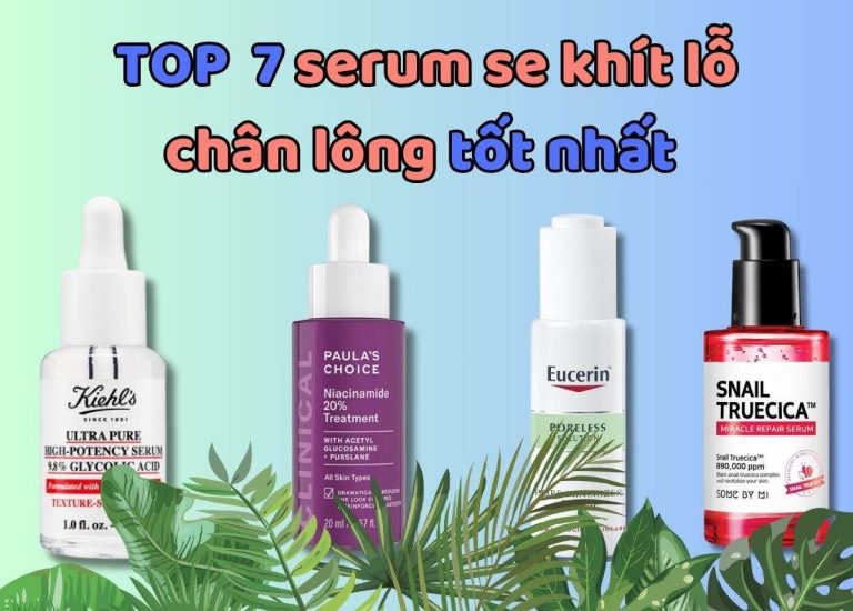 TOP 7 serum se khít lỗ chân lông tốt, hiệu quả nhất được khuyên dùng