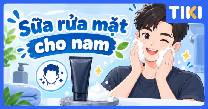 Top 8 sữa rửa mặt cho nam được đánh giá cao, sạch sâu, giảm mụn