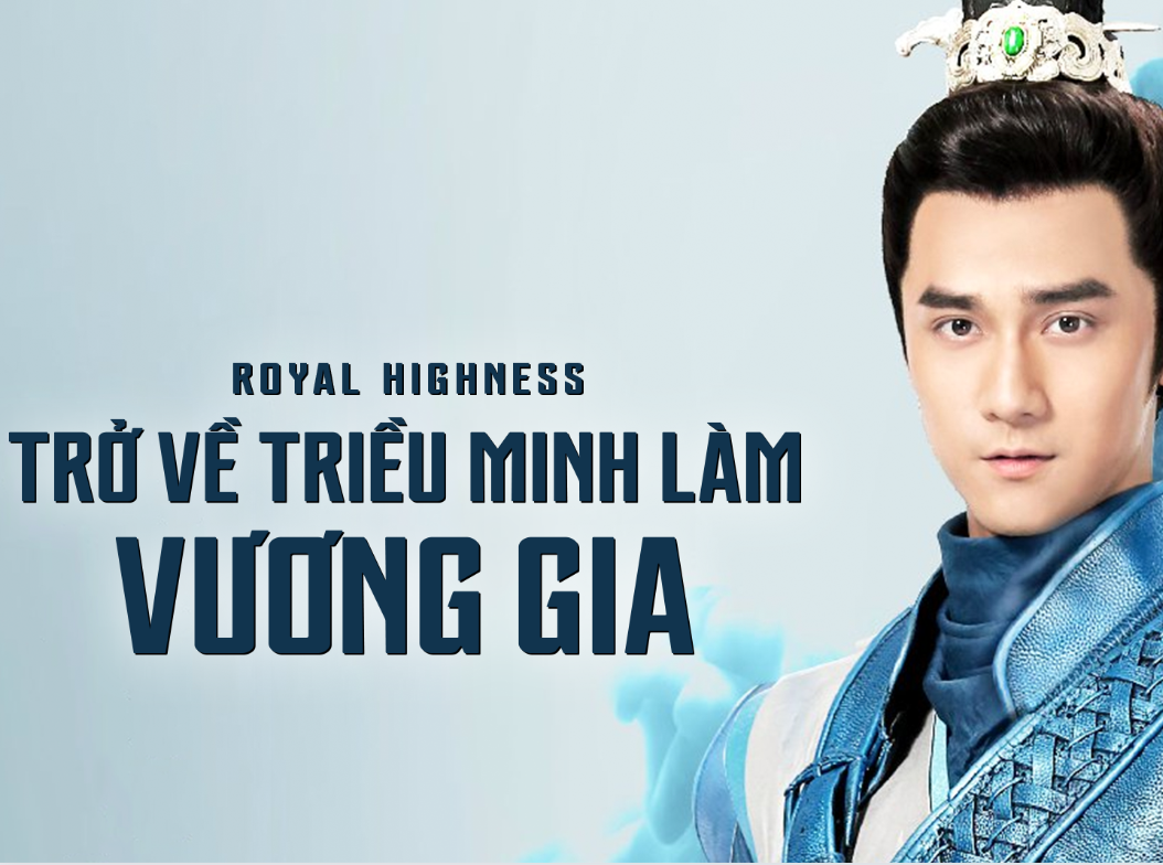 Trở về triều Minh làm vương gia – Royal Highness (2018) - Phim xuyên không cổ trang Trung Quốc đáng xem nhất