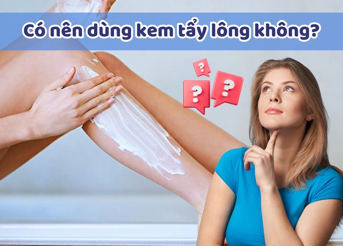 Có nên dùng kem tẩy lông không? Dùng kem tẩy lông có tốt không?