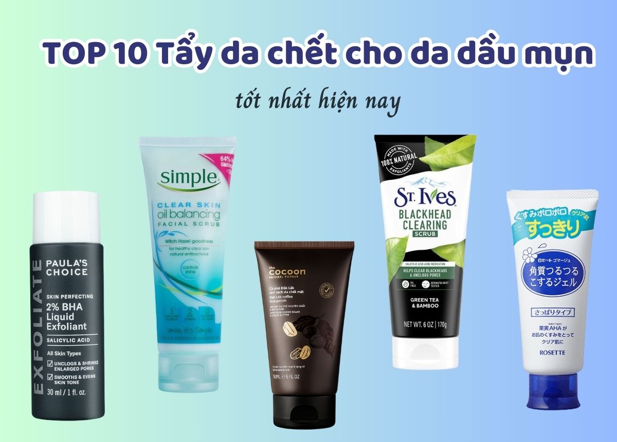 Review TOP 10 Tẩy tế bào chết cho da dầu mụn tốt nhất hiện nay