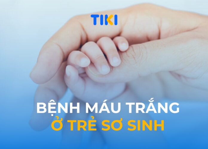 Bệnh máu trắng ở trẻ sơ sinh