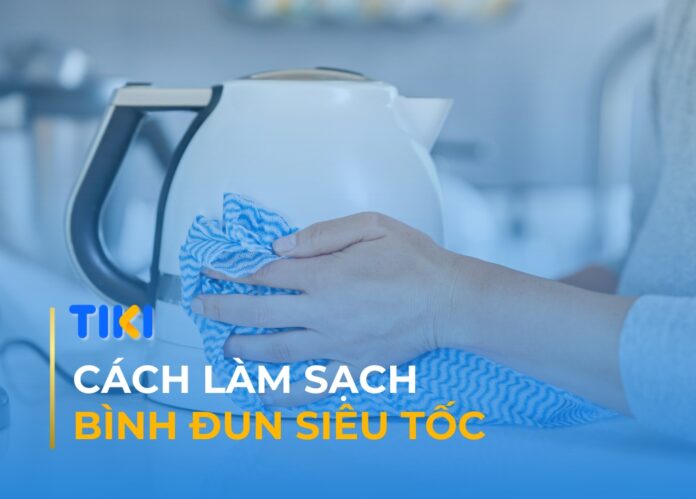 Cách làm sạch bình đun siêu tốc