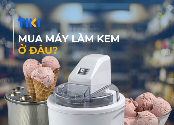 Mua máy làm kem ở đâu?