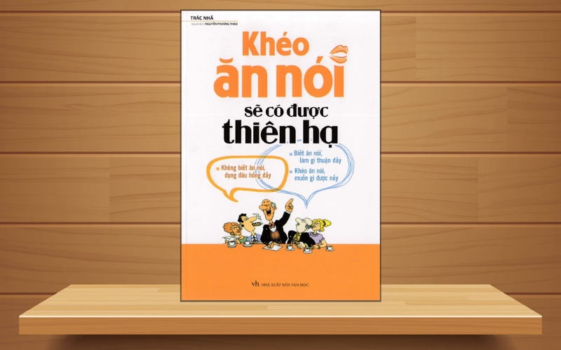 Khéo ăn nói sẽ có được thiên hạ là cẩm nang giao tiếp thực tiễn, giàu ví dụ, giúp ứng xử tự tin
