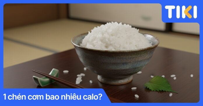 1 chén cơm bao nhiêu calo? Bảng tra cứu calo và mẹo ăn giảm cân
