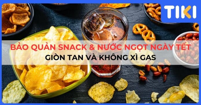 Cách bảo quản snack nước ngọt ngày Tết giòn tan và không xì gas