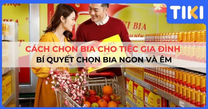 Cách chọn bia cho tiệc gia đình ngon và êm, phù hợp mọi đối tượng