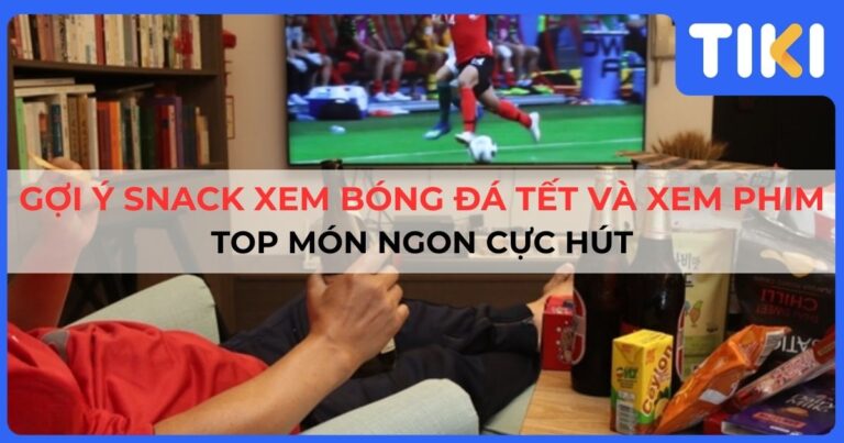 Gợi ý snack xem bóng đá Tết và xem phim ngon, hấp dẫn