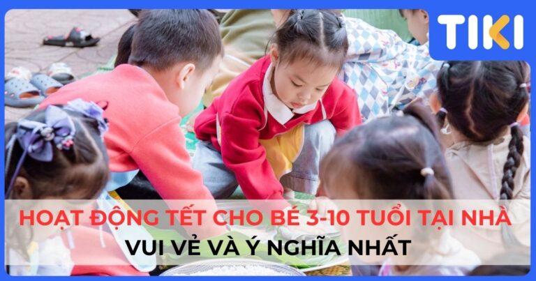 10 Hoạt động Tết cho bé 3-10 tuổi tại nhà vui vẻ và ý nghĩa nhất