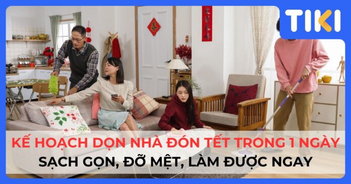 Kế hoạch dọn nhà đón Tết nhanh trong 1 ngày: Sạch gọn và đỡ mệt