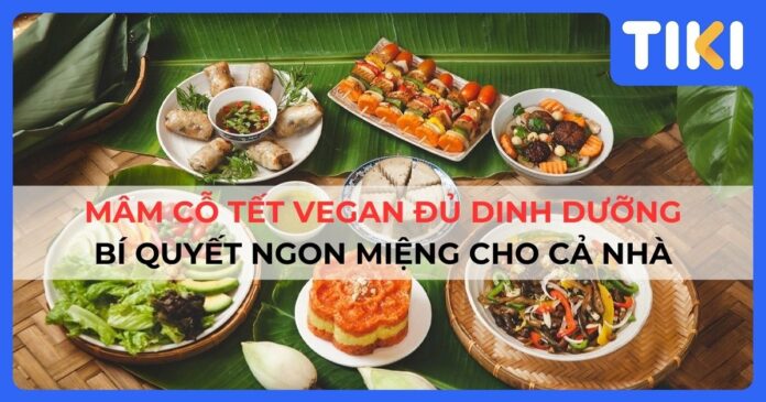 Mâm cỗ Tết vegan đủ dinh dưỡng: Bí quyết ngon miệng cho cả nhà