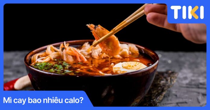 Mì cay bao nhiêu calo? Bảng calo chi tiết và cách ăn không béo