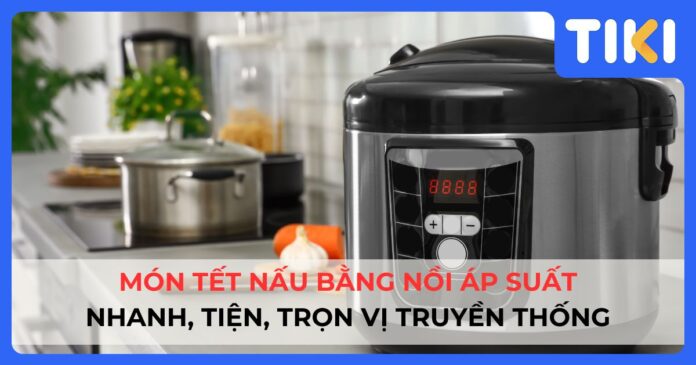 7 món Tết nấu bằng nồi áp suất: Nhanh, tiện, trọn vị truyền thống 7 món Tết nấu bằng nồi áp suất: Nhanh, tiện, trọn vị truyền thống