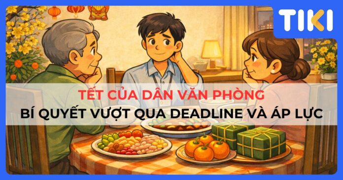 Tết của dân văn phòng là gì? Bí quyết vượt qua deadline và áp lực