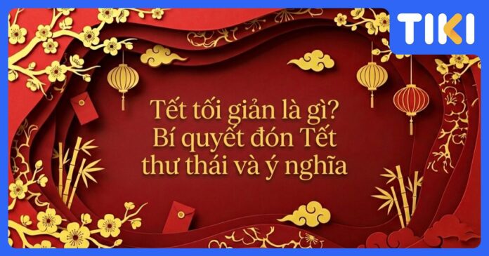 Tết tối giản giúp bạn thoải mái và đỡ mệt hơn