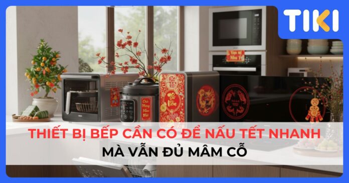 5 thiết bị bếp cần có để nấu tết nhanh và tiết kiệm thời gian