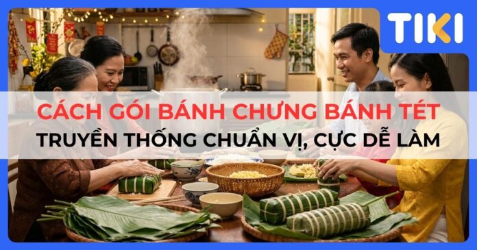 Cách gói bánh chưng bánh tét truyền thống chuẩn vị, cực dễ làm