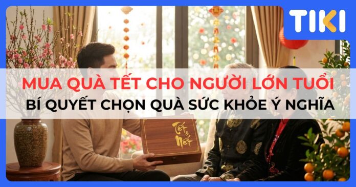Mua quà tết cho người lớn tuổi: Bí quyết chọn quà sức khỏe ý nghĩa