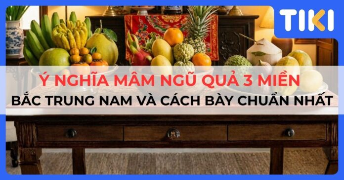 Ý nghĩa mâm ngũ quả 3 miền Bắc Trung Nam và cách bày chuẩn nhất