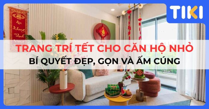Trang trí tết cho căn hộ nhỏ: bí quyết đẹp, gọn và ấm cúng