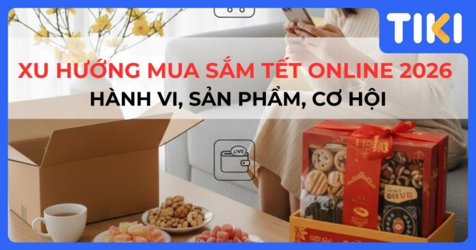 Khám phá xu hướng mua sắm Tết online 2026 tại Việt Nam