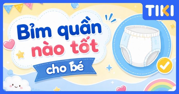 Bỉm quần nào tốt cho bé