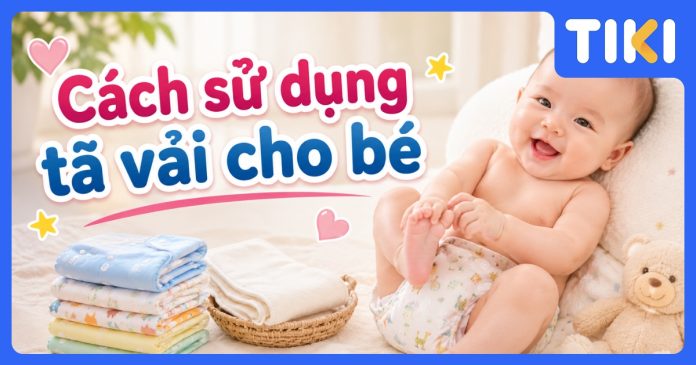 Cách sử dụng tã vải cho bé đúng cách: Hướng dẫn chi tiết