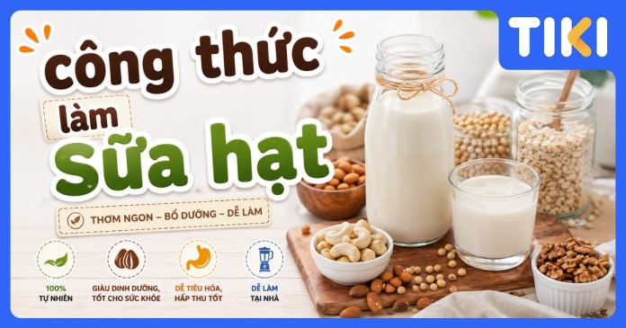 Tổng hợp công thức làm sữa hạt sánh mịn, không tách nước tại nhà