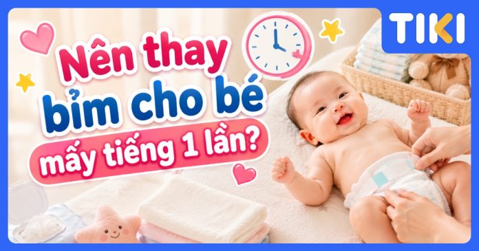 Nên thay bỉm cho bé mấy tiếng 1 lần? Hướng dẫn chuẩn xác nhất