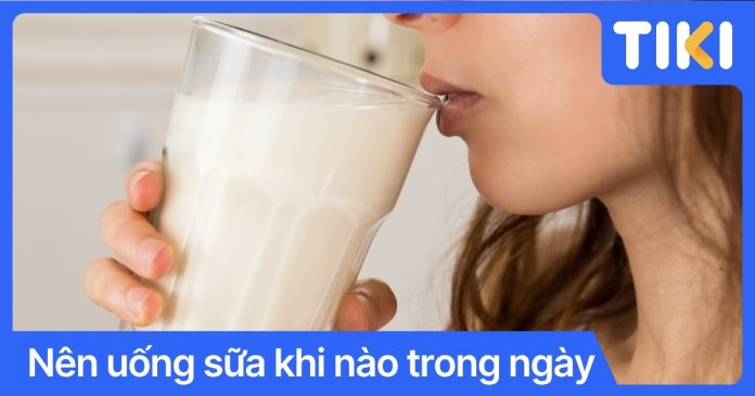 Nên uống sữa khi nào trong ngày