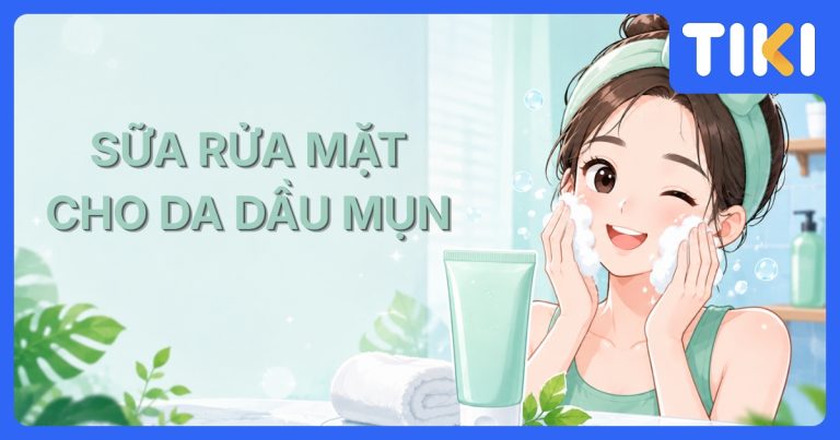 Top 7 sữa rửa mặt cho da dầu mụn an toàn, sạch sâu hiệu quả